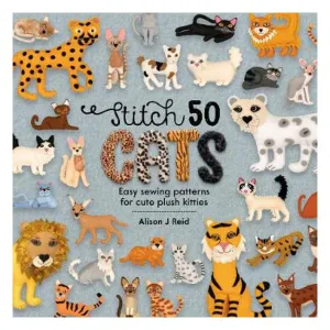 Stitch 50 Cats: Easy sewing patterns for cute plush kitties - Alison J Reid